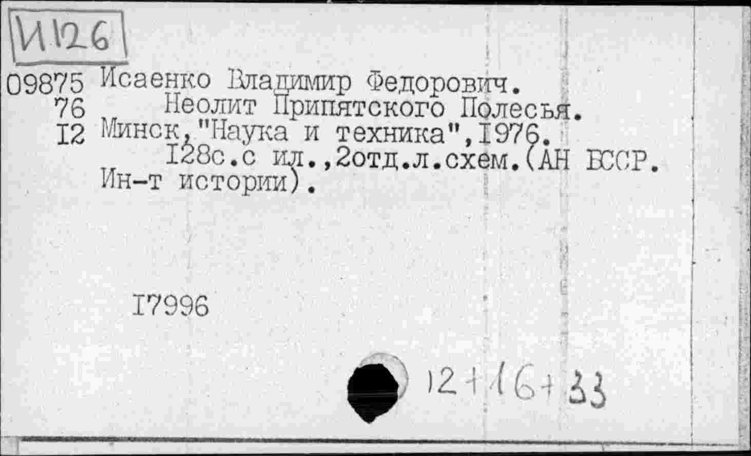 ﻿\W\U
09875 Исаенко Владимир Федорович.
76 Неолит Припятского Полесья.
12 Минск,"Наука и техника",І976.
128с.с ил.,2отд.л.схем.(АН БССР. Ин-т истории).
17996